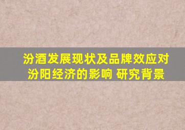 汾酒发展现状及品牌效应对汾阳经济的影响 研究背景